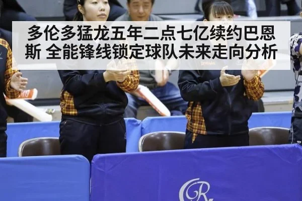 多伦多猛龙五年二点七亿续约巴恩斯 全能锋线锁定球队未来走向分析